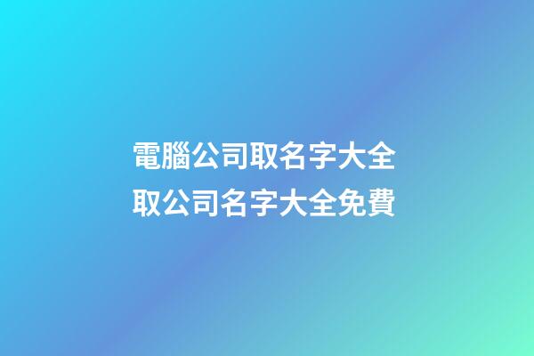 電腦公司取名字大全 取公司名字大全免費-第1張-公司起名-玄機派